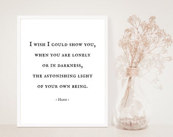 Hafiz Quote - I wish I could show you, when you are lonely or in darkness, the astonishing light of your own being - Inspirational -Unframed