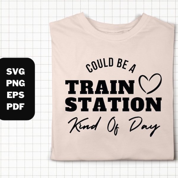 Could Be A Train Station Kinda Day SVG, Download, Cricut, Silhouette, Glowforge (includes svg/png/pdf/eps files)