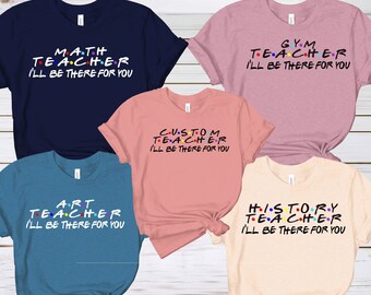 Teacher I'll Be There For You Custom Unisex Shirt, Math Teacher Life Women T-shirt, Art Teacher Gift Tshirt, Gym Teacher Life V-Shirt