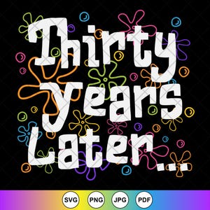 Thirty Years Later SVG, 30th Birthday Svg, 30 years old Svg, Funny birthday gift,Bikini Bottom Flowers Svg,Instant Download Files for Cricut