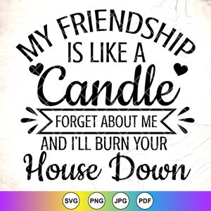Meine Freundschaft ist wie eine Kerze. Vergiss mich, ich werde dein Haus niederbrennen. SVG, beste Freunde SVG, lustige Freunde SVG, Sofort-Download-Datei für Cricut