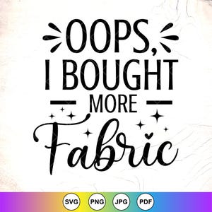 May include: Black text on a white background reads "OOPS, I BOUGHT MORE Fabric" with star and arrow accents. The bottom of the image has SVG, PNG, JPG, and PDF file type icons in a colorful gradient.