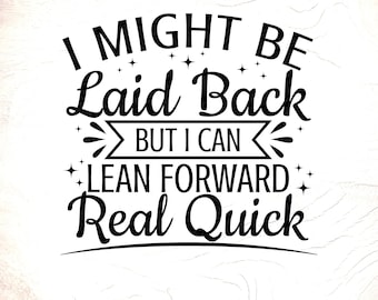 Funny Sarcastic Saying SVG,I Might Be Laid Back, I Can Lean Forward, Digital Download