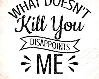 What Doesn't Kill You Disappoints Me Sarcastic SVG, Funny Quote (Digital Download)