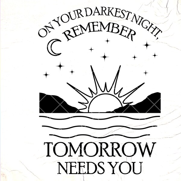 On Your Darkest Night Remember Tomorrow Needs You Svg, Self Love svg, You Matter Svg, Mental Health svg, Instant Download Files for Cricut