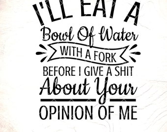 Funny Sarcastic Opinion SVG: I'll Eat A Bowl of Water,Cricut Cut Files, Digital Download