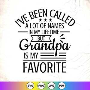 May include: A black and white graphic design with the text "I'VE BEEN CALLED A LOT OF NAMES IN MY LIFETIME BUT Grandpa IS MY FAVORITE". The bottom of the image has the file type icons: SVG, PNG, JPG, and PDF.