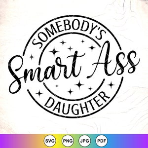 Somebody&#39;s Smart Ass Daughter Svg, Daughter svg, Funny Daughter shirt SVG, Funny Trendy Daughter gift, Instant Download Files for Cricut