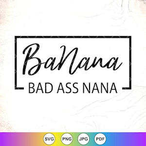 Banana Bad Ass Nana SVG PNG, Funny Nana svg, Best Nana svg, Grandma SVG, Mother Day gift, Gift For Nana, Instant Download Files for Cricut