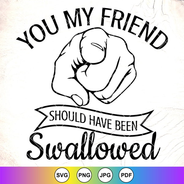 You My Friend Should Have Been Swallowed SVG,Funny saying,Adult Humor,Sarcastic svg,Sarcasm svg,Rude Saying,Instant Download File for Cricut