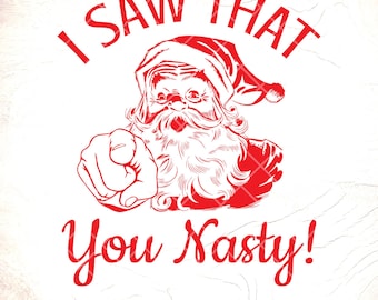 Funny Santa 'I Saw That You Nasty' SVG - Christmas Humor,Cricut Cut Files, Digital Download
