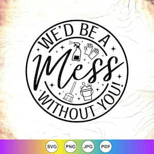 May include: A black and white circular graphic with the text "WE'D BE A Mess WITHOUT YOU!" and cleaning icons. The icons include a spray bottle, gloves, a broom, and a bucket with bubbles. The image has a wooden background.