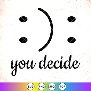 Usted decide SVG, SVG feliz o triste, svg divertido, sonrisa o fruncir el ceño svg, svg motivacional, cita svg, felicidad SVG, archivos de descarga instantánea para Cricut