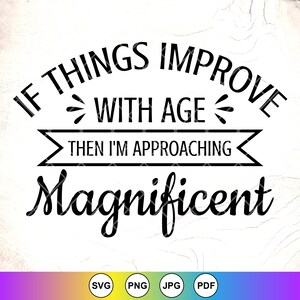 May include: Black and white text graphic design with the text "If things improve with age, then I'm approaching magnificent".
