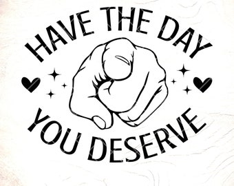 Have the Day You Deserve SVG: Funny Sarcastic Saying,Cricut Cut Files, Digital Download
