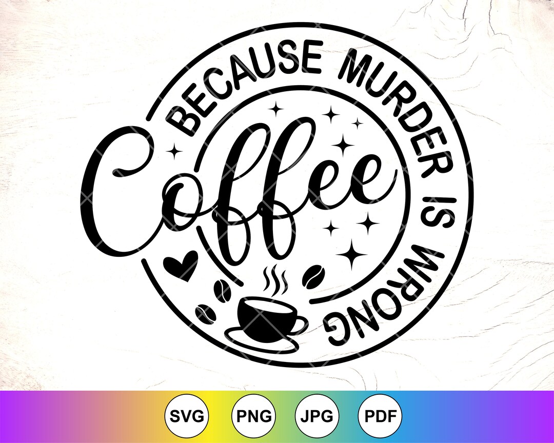 Coffee Because Murder is Wrong SVG, Funny Coffee Lover Quote (digital ...