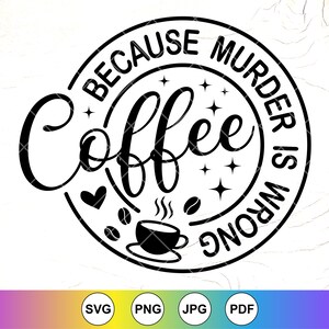 May include: Black and white graphic design with a coffee cup and the text "Because murder is wrong, coffee".