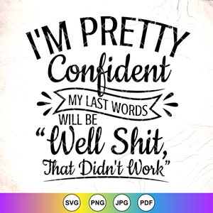 Estou bastante confiante de que minhas últimas palavras serão 'bem, merda, isso não funcionou' SVG, Engraçado dizendo svg, Sarcasm svg, Download instantâneo de arquivos para Cricut