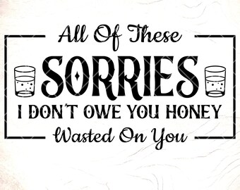 All These Sorries Whiskey SVG: Funny Adult Humor Quotes,Cricut Cut Files, Digital Download