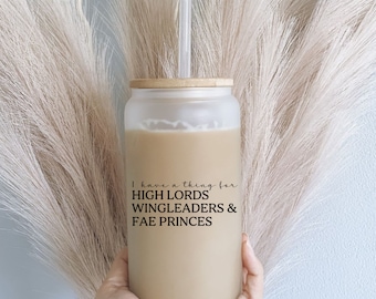 I have a thing for High Lords, Wingleaders, and Fae Princes Glass Tumbler, ACOTAR Iced Coffee Cup, SJM Merch, Fantasy Genre Cup, Book Lover