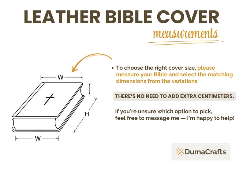 May include: Diagram showing how to measure a Bible to choose the right size leather cover. The diagram shows a Bible with a cross on the front and labels for height (H) and width (W). The text reads "To choose the right cover size, please measure your Bible and select the matching dimensions from the variations. THERE'S NO NEED TO ADD EXTRA CENTIMETERS. If you're unsure which option to pick, feel free to message me - I'm happy to help! DumaCrafts"