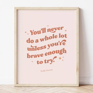 May include: A pink printable poster with a quote by Dolly Parton in a brown font. The quote reads "You'll never do a whole lot unless you're brave enough to try."