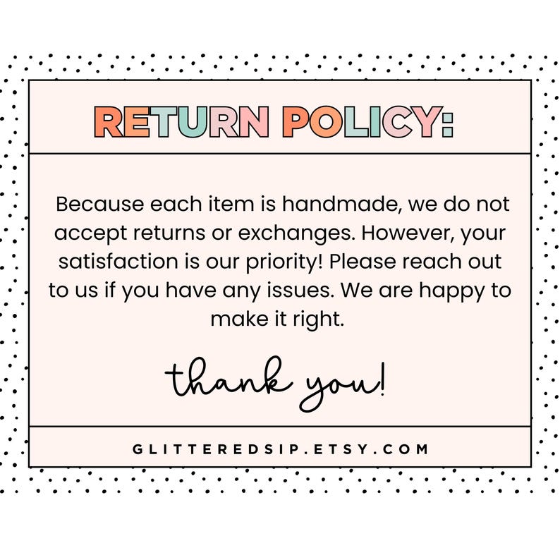 May include: A rectangular sign with a light pink background and black polka dots. The text "RETURN POLICY:" is in orange and pink. The text states that returns and exchanges are not accepted, but customer satisfaction is a priority. The sign ends with "thank you!" and a website address.