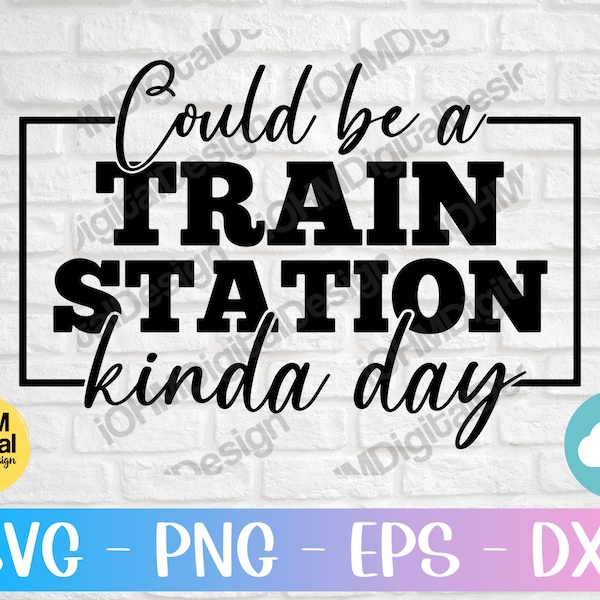 Could Be A Train Station Kinda Day Svg Png Eps Dxf Cut File | Train Station Day | Cricut Digital Download | Svg Files For Cricut|Sublimation