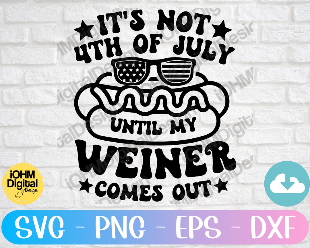 It's Not the 4th of July Until My Weiner Comes Out Svg Png Eps Dxf Cut