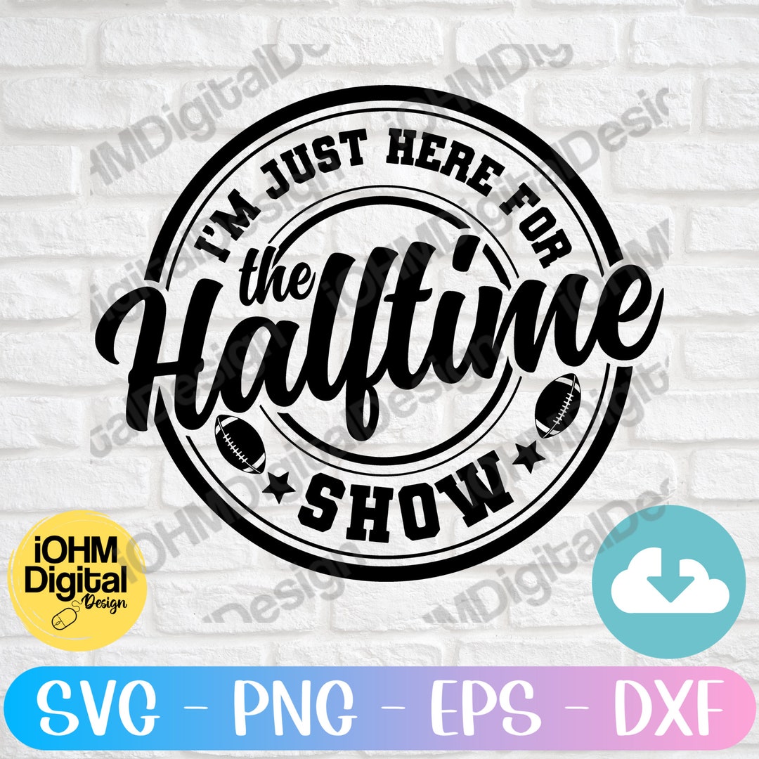 I’m Just Here for the Halftime Show Svg Png Eps Dxf Cut File Halftime