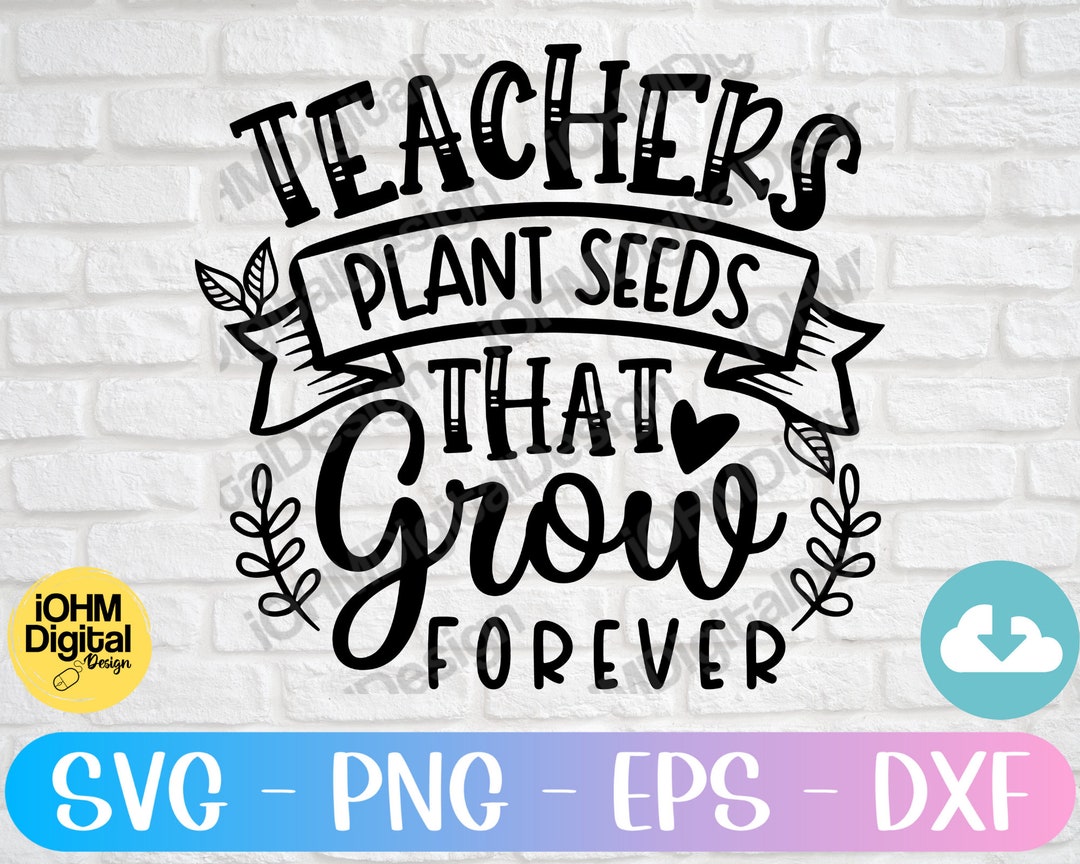 Teachers Plant Seeds That Grow Forever Svg Png Eps Dxf Cut File ...