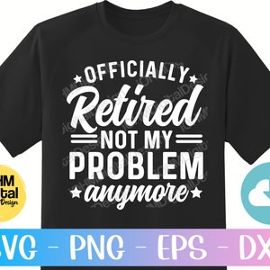 Officially Retired Not My Problem Anymore Svg Png Eps Dxf Cut File ...