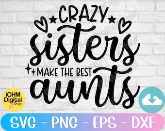 Crazy Sisters Make The Best Aunts Svg Png Eps Dxf Cut File/Crazy Sister Svg/Crazy Aunt Svg/Best Auntie Shirt Svg/Blessed Auntie Svg/Cricut