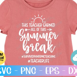 May include: A pink t-shirt with a white graphic design that says "This teacher earned all of this - Summer break #survivedpandemicteaching #teacherlife".