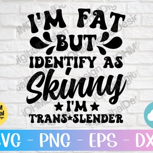 I&#39;m Fat But I Identify As Skinny Sarcastic SVG - Funny Shirt Design (Digital Download)