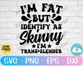 I'm Fat But I Identify As Skinny Sarcastic SVG - Funny Shirt Design (Digital Download)