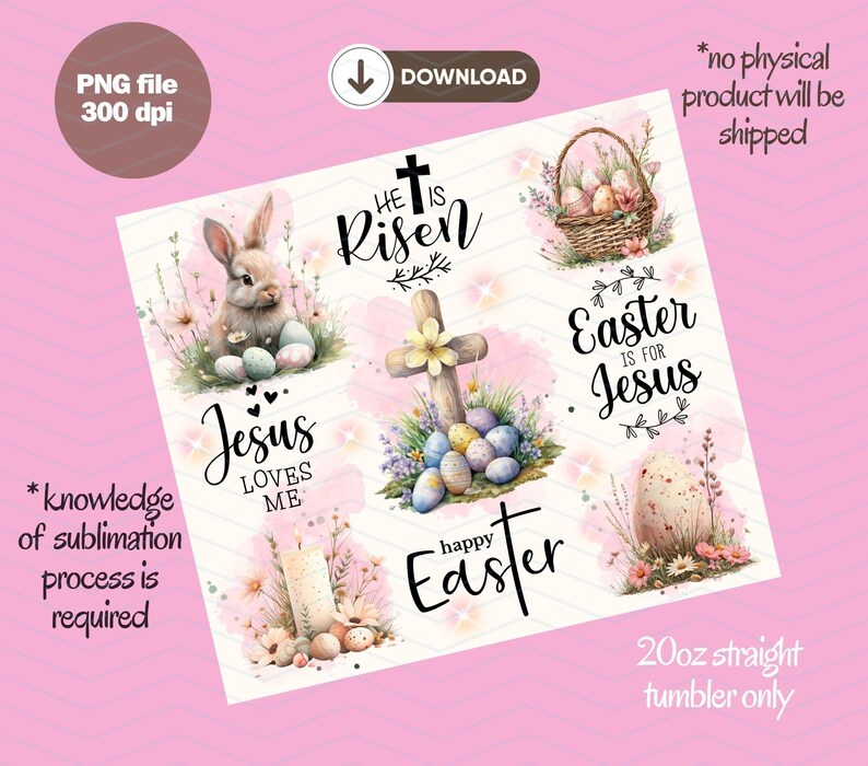 May include: A digital design for a 20oz straight tumbler, featuring Easter-themed graphics. The design includes a bunny, Easter eggs, a cross, and the phrases "He is Risen," "Easter is for Jesus," and "Happy Easter." The file is a PNG, 300 dpi.