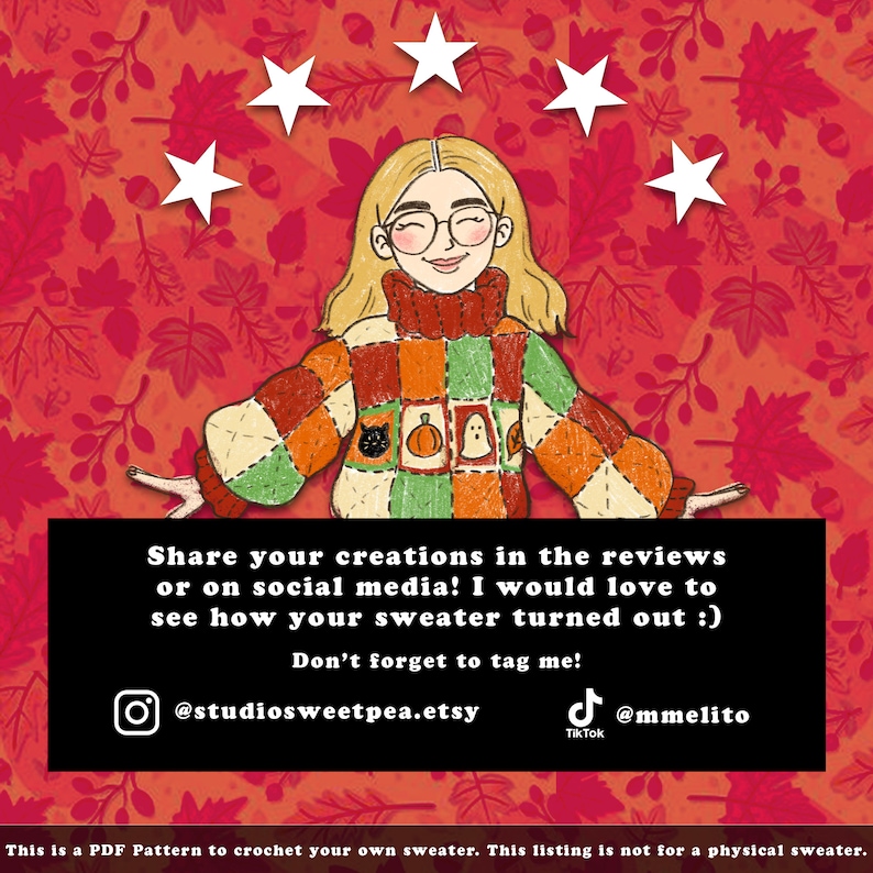 May include: A digital illustration of a person wearing a colorful patchwork sweater with a black cat, pumpkin, and ghost design. The background is a red and orange pattern of leaves. The text reads "Share your creations in the reviews or on social media! I would love to see how your sweater turned out :) Don't forget to tag me! @studiosweetpea.etsy @mmelito Tik Tok This is a PDF Pattern to crochet your own sweater. This listing is not for a physical sweater."