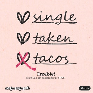 May include: A digital design featuring three options: "single", "taken", and "tacos" with a heart symbol next to each option. The heart symbol next to "tacos" is pink and crossed out. The text "Freebie! You'll also get this design for FREE!" is below the options. The text "svg.png.pdf" is at the bottom left of the image. The text "Next &rarr;" is at the bottom right of the image.
