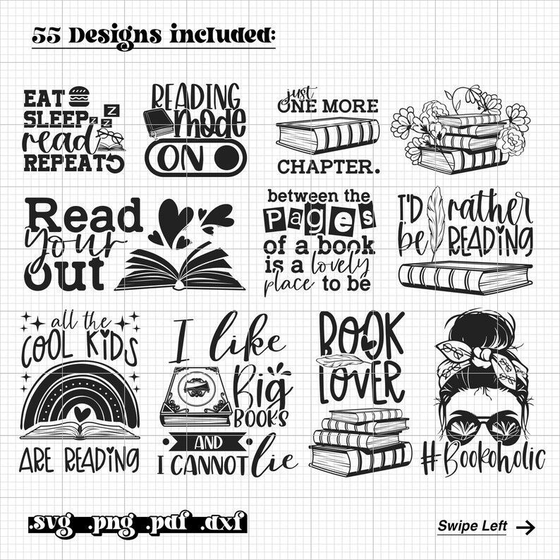 May include: A set of 55 black and white book-themed SVG, PNG, PDF, and DXF digital designs. The designs feature various book-related quotes and illustrations, including "Eat Sleep Read Repeat", "Reading Mode On", "Just One More Chapter", "Between the Pages of a Book is a Lovely Place to Be", "I'd Rather Be Reading", "All the Cool Kids Are Reading", "I Like Big Books and I Cannot Lie", "Book Lover", and "#Bookaholic".
