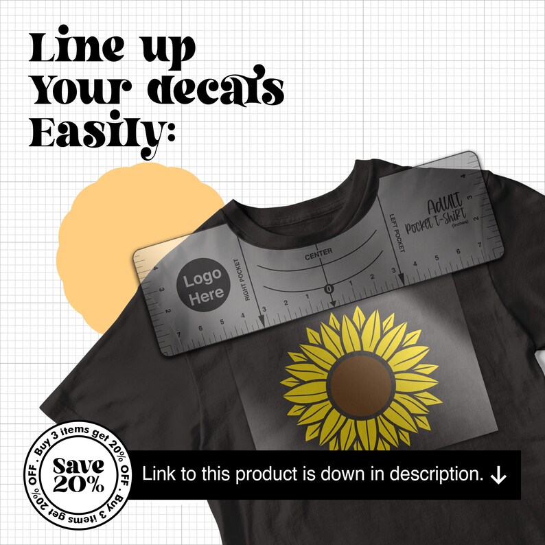 May include: A black t-shirt with a clear plastic ruler on top. The ruler has markings for a t-shirt pocket and a center point. The ruler has the text "Adult Pocket T-Shirt" printed on it. A yellow sunflower graphic is on the t-shirt. The text "Logo Here" is printed on the ruler. The text "Line up Your Decals Easily" is printed above the t-shirt. The text "Save 20% Off, Buy 3 items get 20% Off" is printed in a circle on the left side of the image. The text "Link to this product is down in description." is printed below the t-shirt.