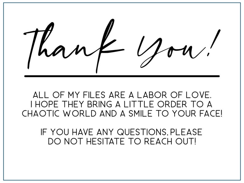 May include: A black and white thank you card with the text "Thank you!" and a message expressing gratitude for the use of the creator's files. The message reads: "All of my files are a labour of love. I hope they bring a little order to a chaotic world and a smile to your face! If you have any questions, please do not hesitate to reach out!"