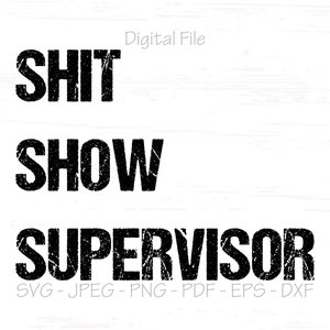 May include: A digital file for a design that says "SHIT SHOW SUPERVISOR" in a distressed black font on a white background.