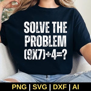 May include: Black t-shirt with the text "SOLVE THE PROBLEM (9X7)+4=?" in white, distressed font. The shirt also has the file type options: PNG | SVG | DXF | AI.