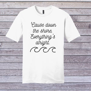 May include: White t-shirt with black text that reads "Cause down the shore, Everything's alright." and a wavy line underneath.