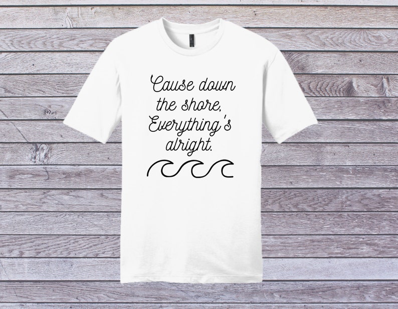May include: White t-shirt with black text that reads "Cause down the shore, Everything's alright." and a wavy line underneath.