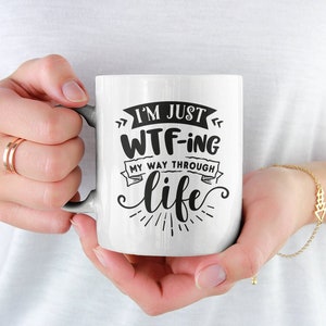 I&#39;m Just WTF-ing my Way Through Life, Funny Sweary Sarcastic Adult Coffee Mug (11 or 15oz) - Beautiful Quality Gift (White, Black or Color)