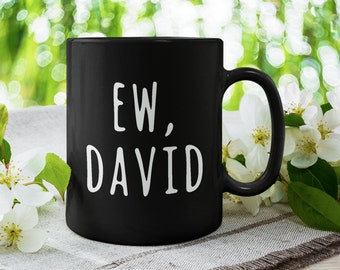 Ew, David - Alexis Moira Rose, Funny Coffee Mug (11 or 15oz) - Beautiful Premium Quality Gift Idea (Black, White or with Color)