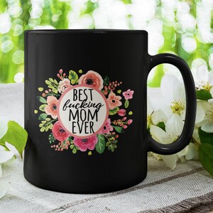 Best F*cking Mom Ever, Funny Mother Sweary Flowers Coffee Mug (11 or 15oz) - Beautiful Premium Quality Gift Idea (Black, White or Colored)