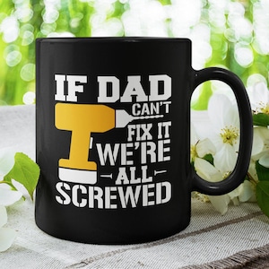 If Dad Can&#39;t Fix It We&#39;re All Screwed, Father Funny / Cute Coffee Mug (11 or 15oz)  - Beautiful Premium Quality Gift Idea (Black or White)